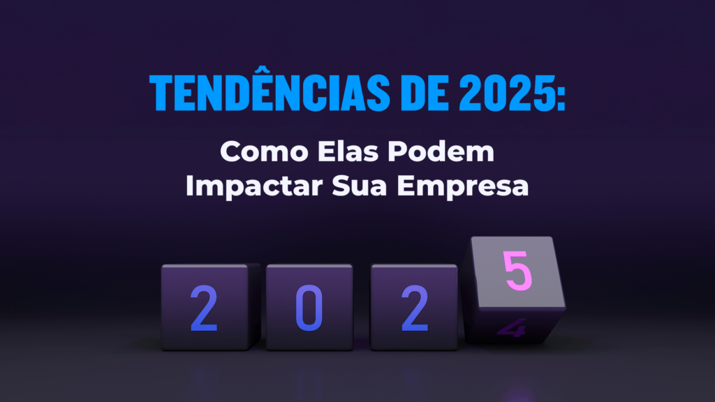 Tendências de 2025: Como elas podem impactar sua empresa