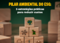 Pilar Ambiental do ESG: 5 estratégias práticas para reduzir custos