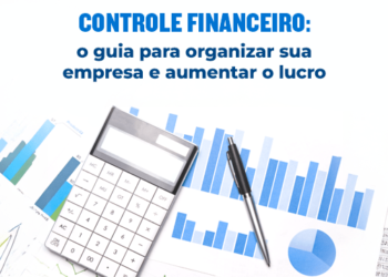 Controle financeiro: o guia para organizar sua empresa e aumentar o lucro