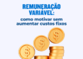 Remuneração variável: como motivar sem aumentar custos fixos