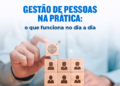 Gestão de pessoas na prática: o que funciona no dia a dia