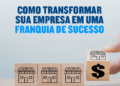 Como transformar sua empresa em uma franquia de sucesso