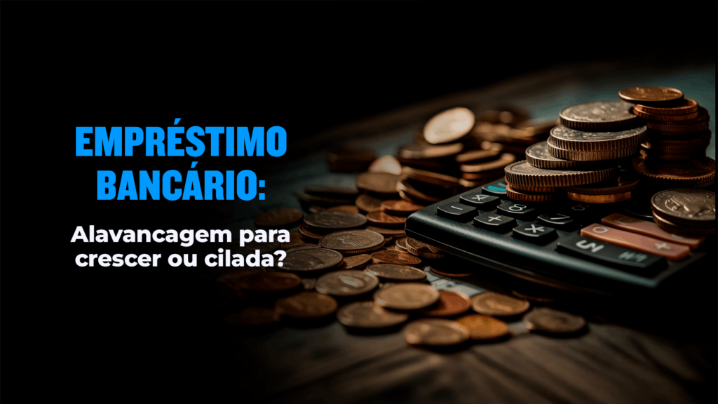 empréstimo bancário: alavancagem para crescer ou cilada?