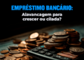 Empréstimo para empresa: Alavancagem para crescer ou cilada?