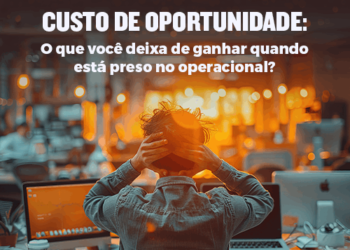 Custo de Oportunidade: O que você deixa de ganhar quando está preso no operacional?