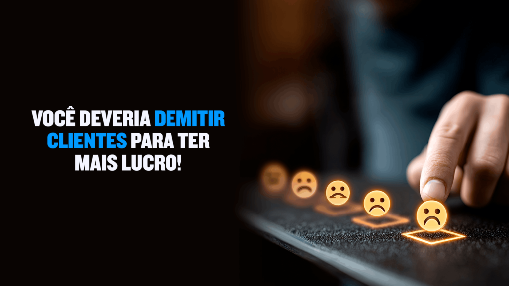 Você deveria demitir clientes para ter mais lucro!
