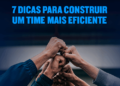 7 dicas para construir um time mais eficiente: Gestão de pessoas para pequenas e médias empresas 