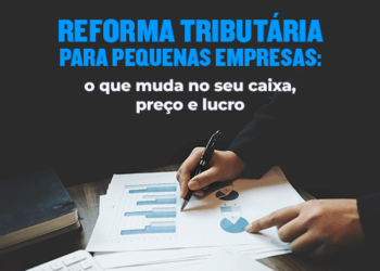 Reforma Tributária para Pequenas Empresas: o que muda no seu caixa, preço e lucro