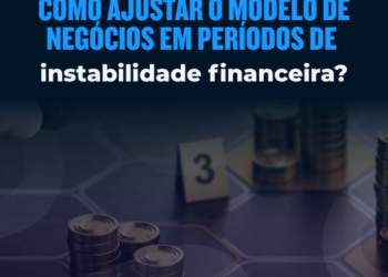 Como ajustar o modelo de negócios em períodos de instabilidade financeira?