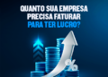 Quanto sua empresa precisa faturar para ter lucro?