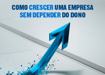Como crescer uma empresa sem depender do dono