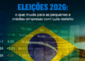 Eleições 2026: o que muda para as pequenas e médias empresas com Lula reeleito